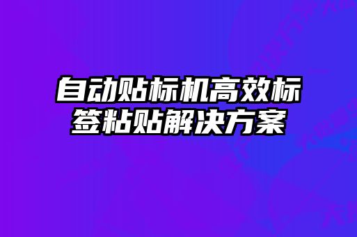 自動貼標(biāo)機高效標(biāo)簽粘貼解決方案