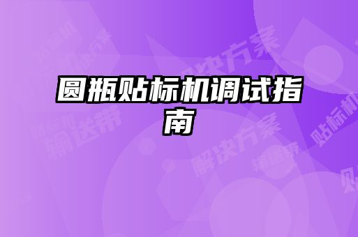 圓瓶貼標(biāo)機調(diào)試指南