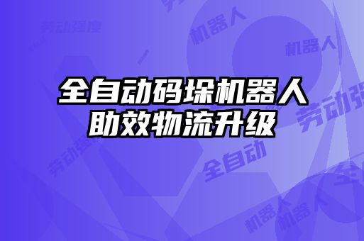 全自動碼垛機(jī)器人助效物流升級